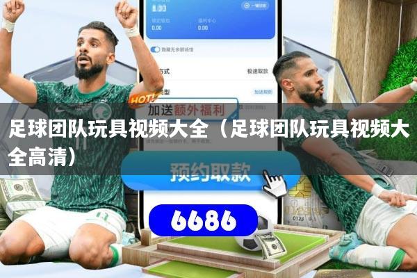 足球团队玩具视频大全(足球团队玩具视频大全高清)