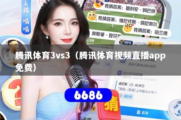 腾讯体育3vs3(腾讯体育视频直播app免费)