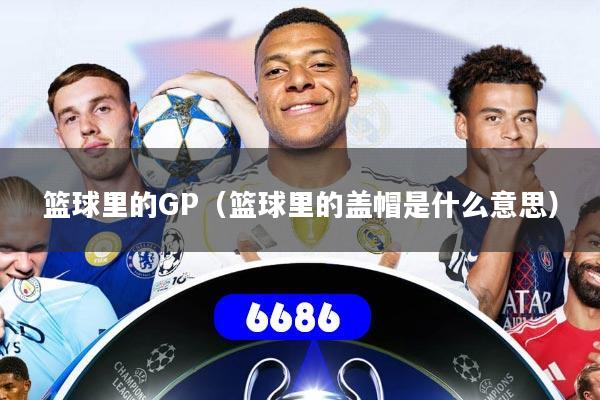 篮球里的GP(篮球里的盖帽是什么意思)
