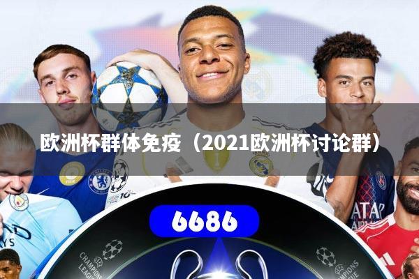 欧洲杯群体免疫(2021欧洲杯讨论群)