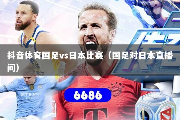 抖音体育国足vs日本比赛（国足对日本直播间）