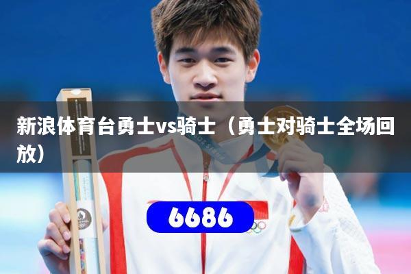 新浪体育台勇士vs骑士(勇士对骑士全场回放)