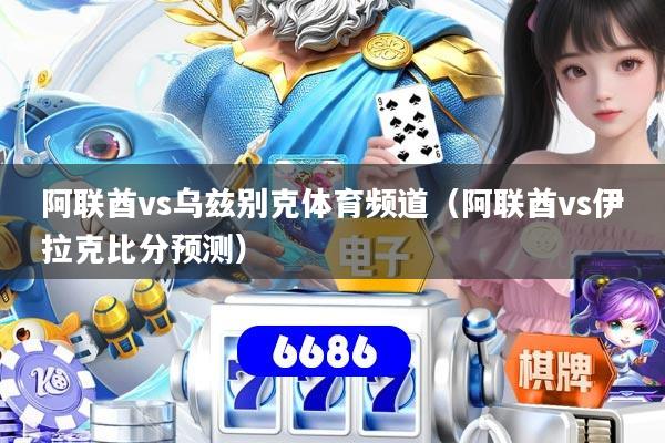阿联酋vs乌兹别克体育频道(阿联酋vs伊拉克比分预测)
