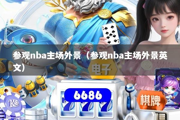 参观nba主场外景（参观nba主场外景英文）