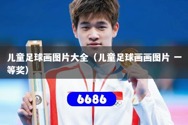 儿童足球画图片大全（儿童足球画画图片 一等奖）
