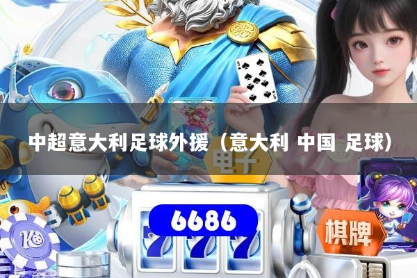 中超意大利足球外援（意大利 中国 足球）