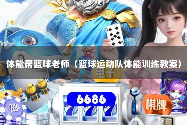 体能帮篮球老师（篮球运动队体能训练教案）