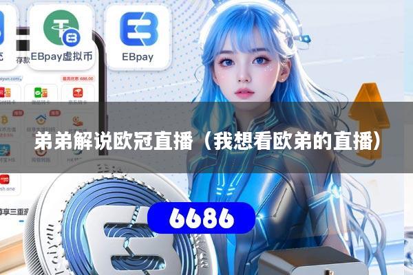 弟弟解说欧冠直播(我想看欧弟的直播)