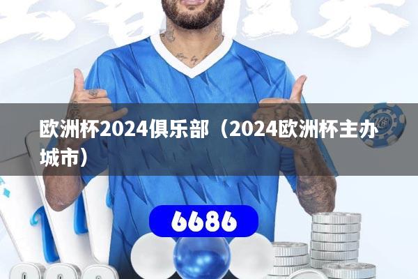 详细阅读:欧洲杯2024俱乐部(2024欧洲杯主办城市) 欧洲杯2024俱乐部(2024欧洲杯主办城市)