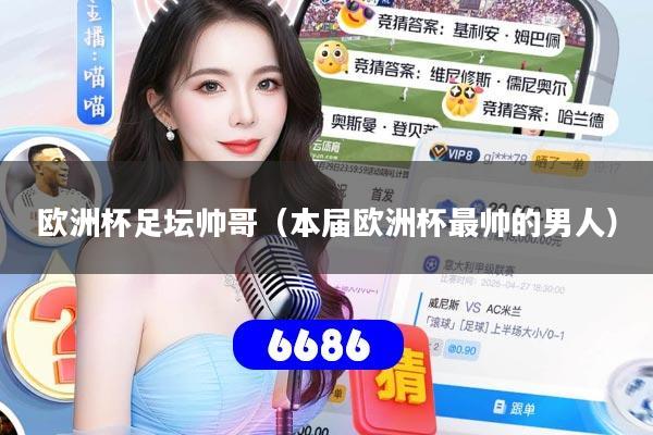 欧洲杯足坛帅哥(本届欧洲杯最帅的男人)