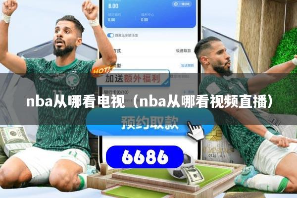 nba从哪看电视(nba从哪看视频直播)