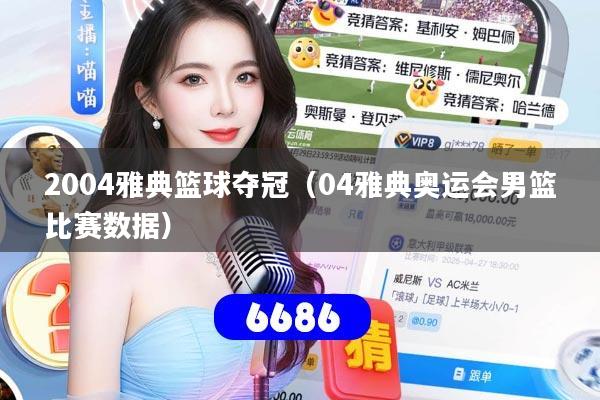 2004雅典篮球夺冠(04雅典奥运会男篮比赛数据)