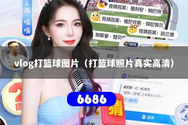 vlog打篮球图片(打篮球照片真实高清)